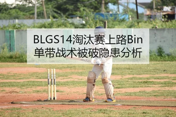 BLGS14淘汰赛上路Bin单带战术被破隐患分析